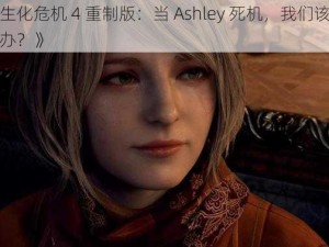 《生化危机 4 重制版：当 Ashley 死机，我们该怎么办？》