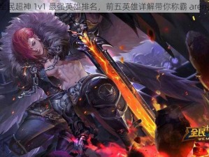 全民超神 1v1 最强英雄排名，前五英雄详解带你称霸 arena