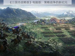 《三国志战略版》电脑版：策略战争的新纪元