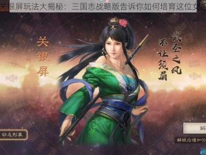 关银屏玩法大揭秘：三国志战略版告诉你如何培育这位女将