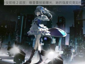 《少女前线 2 追放：维普蕾技能曝光，她的强度究竟如何？》