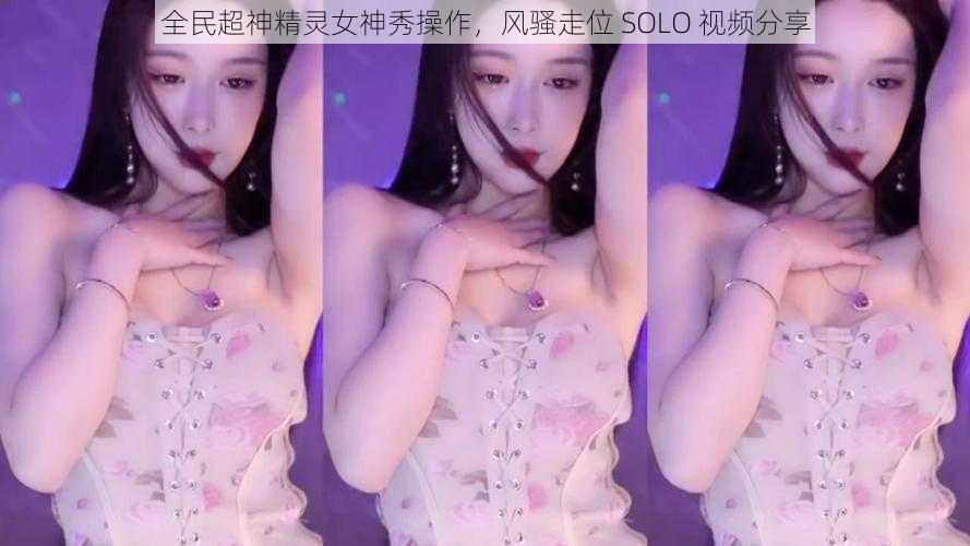 全民超神精灵女神秀操作，风骚走位 SOLO 视频分享