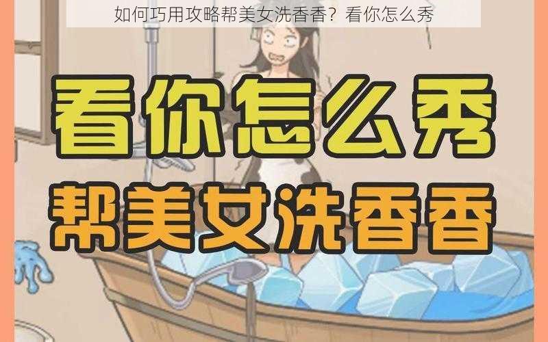 如何巧用攻略帮美女洗香香？看你怎么秀