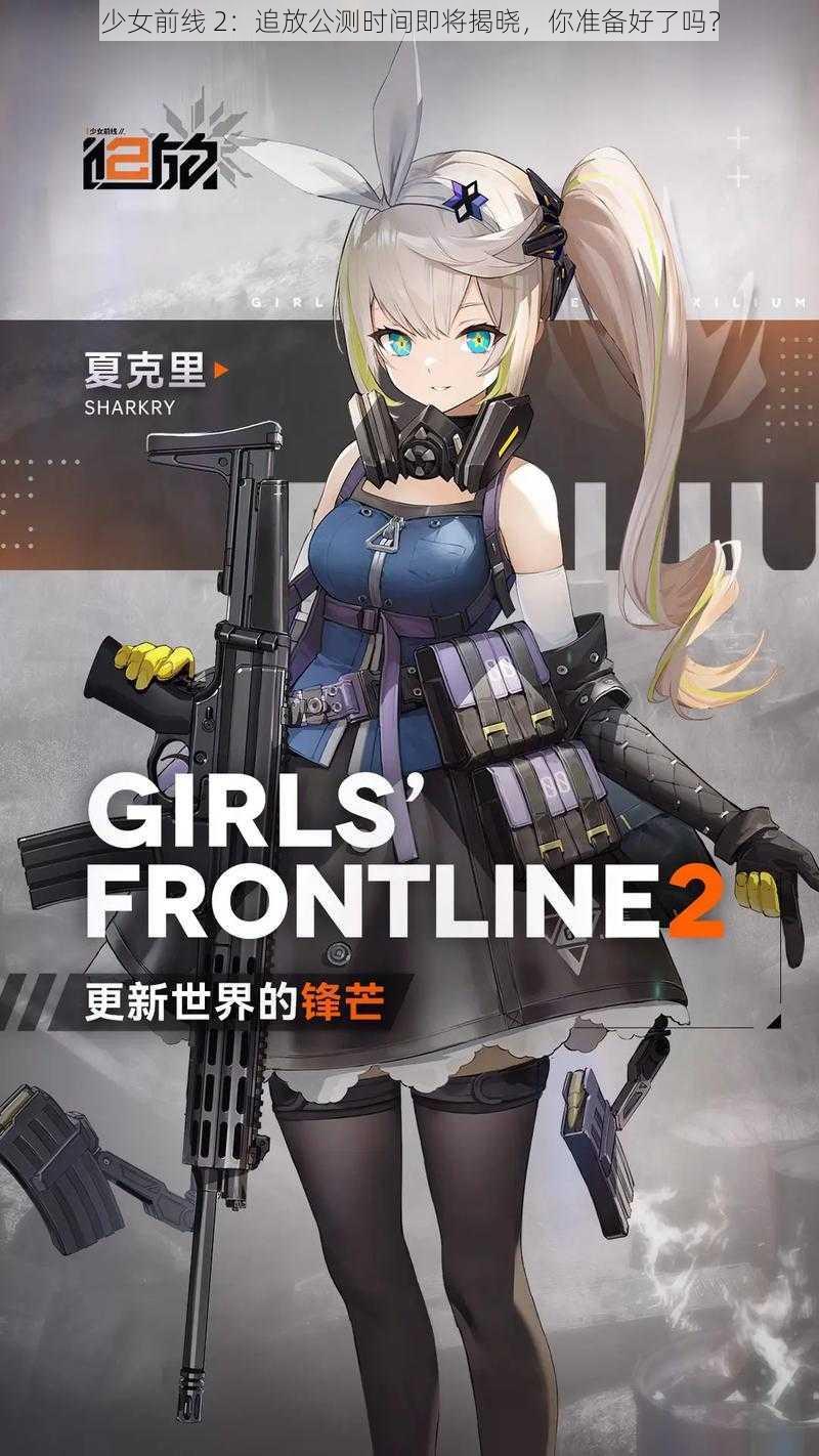 少女前线 2：追放公测时间即将揭晓，你准备好了吗？