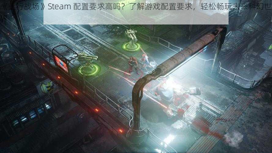 《上行战场》Steam 配置要求高吗？了解游戏配置要求，轻松畅玩未来科幻世界