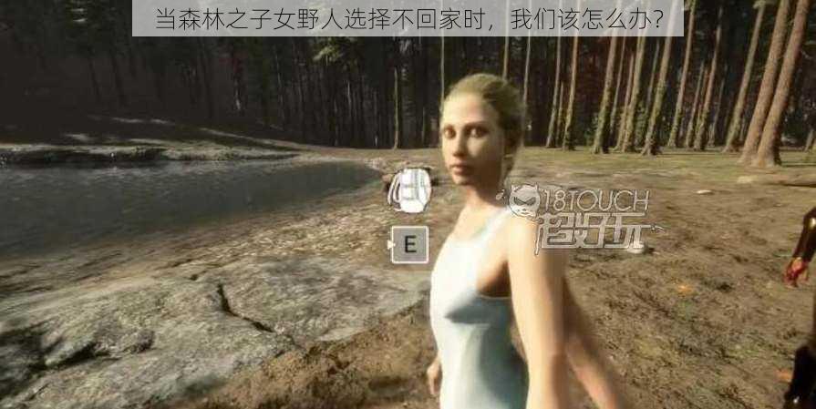 当森林之子女野人选择不回家时，我们该怎么办？