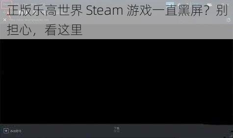 正版乐高世界 Steam 游戏一直黑屏？别担心，看这里